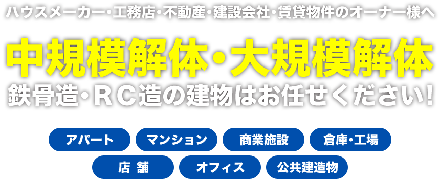 ハウスメーカー･工務店･不動産･建設会社･賃貸物件のオーナー様へ。中規模解体･大規模解体・鉄骨造･ＲＣ造の建物はお任せください!
