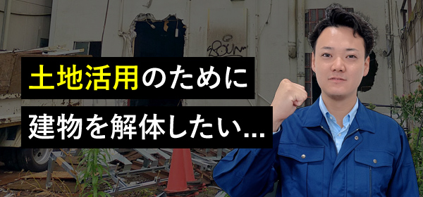 土地活用のために建物を解体したい...